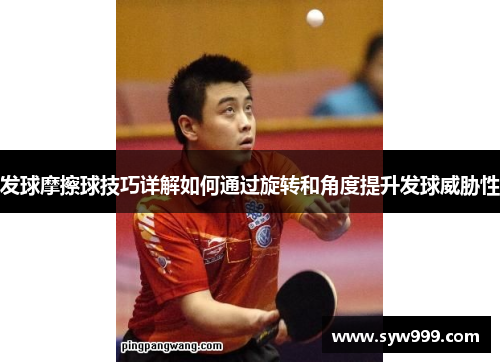 发球摩擦球技巧详解如何通过旋转和角度提升发球威胁性