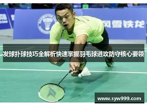 发球扑球技巧全解析快速掌握羽毛球进攻防守核心要领