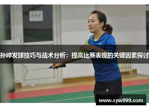 孙婷发球技巧与战术分析：提高比赛表现的关键因素探讨