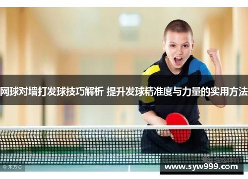 网球对墙打发球技巧解析 提升发球精准度与力量的实用方法