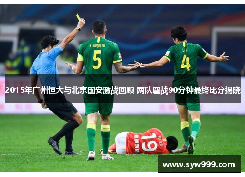 2015年广州恒大与北京国安激战回顾 两队鏖战90分钟最终比分揭晓