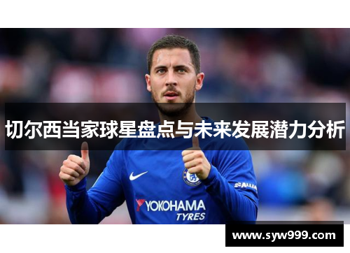 切尔西当家球星盘点与未来发展潜力分析