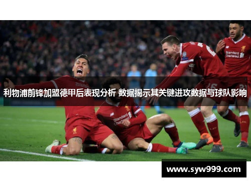 利物浦前锋加盟德甲后表现分析 数据揭示其关键进攻数据与球队影响